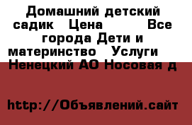 Домашний детский садик › Цена ­ 120 - Все города Дети и материнство » Услуги   . Ненецкий АО,Носовая д.